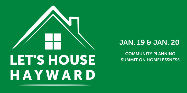 On a dark green background: Graphic of the top of a house in a white outline over the text 'Let's House Hayward." To the right in white text: Jan. 19 & Jan. 20 Community Planning Summit on Homelessness